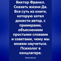 Виктор Франкл. Сказать жизни Да. Вся суть из книги, которую хотел донести автор, с примерами, объяснением простыми словами и советами, чему мы можем научиться. Психолог в концлагере.