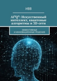 AI²Q³: Искусственный интеллект, квантовые алгоритмы и 3D-сети. Эффективные и инновационные решения