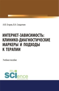 Интернет-зависимость: клинико-диагностические маркеры и подходы к терапии. (Бакалавриат, Магистратура, Ординатура, Специалитет). Учебное пособие.