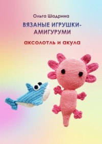 Вязаные игрушки-амигуруми аксолотль и акула