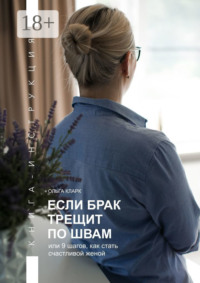 Если брак трещит по швам, или 9 шагов, как стать счастливой женой. Книга-инструкция