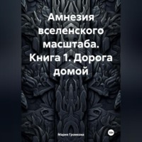 Амнезия вселенского масштаба. Книга 1. Дорога домой