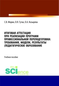 Итоговая аттестация при реализации программ профессиональной переподготовки. Требования, модели, результаты (педагогическое образование). (Бакалавриат, Магистратура, Специалитет). Учебное пособие.