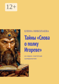 Тайны «Слова о полку Игореве». Из серии «Частотная нумерология»