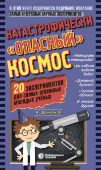 Катастрофически «опасный» космос. 20 экспериментов для самых отважных молодых учёных