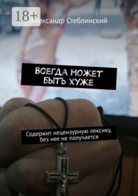 Всегда может быть хуже. Содержит нецензурную лексику, без нее не получается