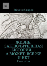 Жизнь. Заключительная история… А может, все же и нет. Книга пятая