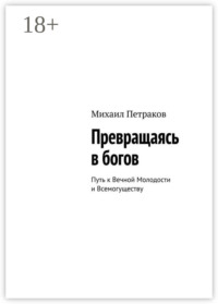 Превращаясь в богов. Путь к Вечной Молодости и Всемогуществу