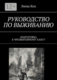 Руководство по выживанию. Подготовка к чрезвычайному хаосу
