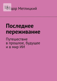 Последнее переживание. Путешествие в прошлое, будущее и в мир ИИ