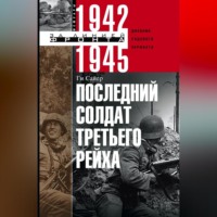 Последний солдат Третьего рейха. Дневник рядового вермахта. 1942-1945