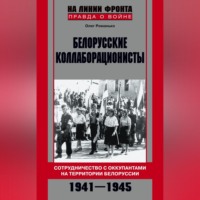 Белорусские коллаборационисты. Сотрудничество с оккупантами на территории Белоруссии. 1941–1945