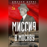 Миссия в Москву. Воспоминания доверенного лица президента Рузвельта о советской стране, ее лидерах и народе. Совершенно секретные донесения Белому дому