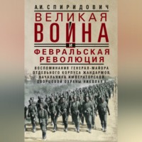 Великая война и Февральская революция 1914–1917 гг. Воспоминания генерал-майора Отдельного корпуса жандармов, начальника императорской дворцовой охраны Николая II