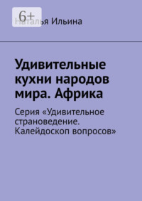 Удивительные кухни народов мира. Африка. Серия «Удивительное страноведение. Калейдоскоп вопросов»