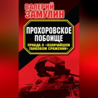 Прохоровское побоище. Правда о «Величайшем танковом сражении»