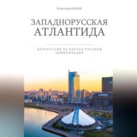 Западнорусская Атлантида. Белоруссия на картах Русской цивилизации