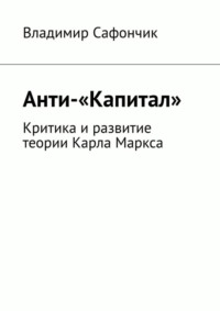 Анти-«Капитал». Критика и развитие теории Карла Маркса