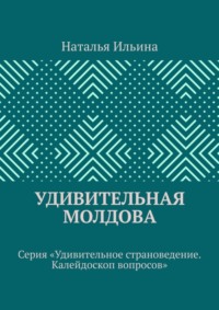 Удивительная Молдова. Серия «Удивительное страноведение. Калейдоскоп вопросов»