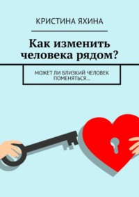 Как изменить человека рядом? Может ли близкий человек поменяться…