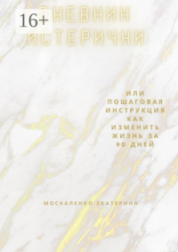 Дневник истерички. Или пошаговая инструкция, как изменить жизнь за 90 дней