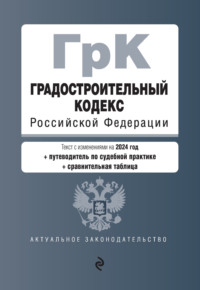 Градостроительный кодекс Российской Федерации. Текст с изменениями на 1 февраля 2024 года + путеводитель по судебной практике + сравнительная таблица