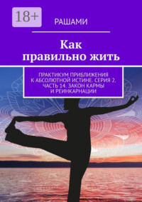 Как правильно жить. Практикум приближения к абсолютной истине. Серия 2. Часть 14. Закон кармы и реинкарнации