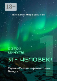 С этой минуты я – Человек! Серия «Сказки и фантастика». Выпуск 1.