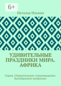 Удивительные праздники мира. Африка. Серия «Удивительное страноведение. Калейдоскоп вопросов»