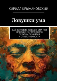 Ловушки ума. Как выйти из ловушек ума при помощи инструментов терапии принятия и ответственности