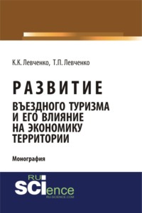 Развитие въездного туризма и его влияние на экономику территории. (Аспирантура, Бакалавриат, Магистратура). Монография.
