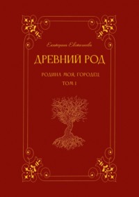 Древний род. Родина моя, Городец. Том 1