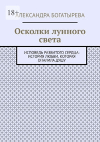 Осколки лунного света. Исповедь разбитого сердца: история любви, которая опалила душу