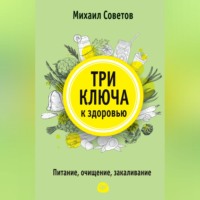 Три ключа к здоровью. Питание, очищение, закаливание