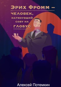 Эрих Фромм – человек, натянувший сову на глобус