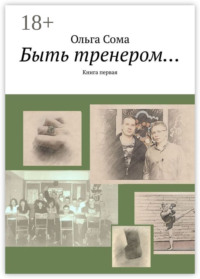 Быть тренером… Книга первая