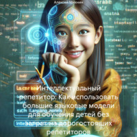 Интеллектуальный репетитор: Как использовать большие языковые модели для обучения детей без затрат на дорогостоящих репетиторов