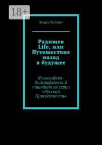 Радищев Life, или Путешествие назад в будущее. Философско-биографический трактат из серии «Русский Просветитель»