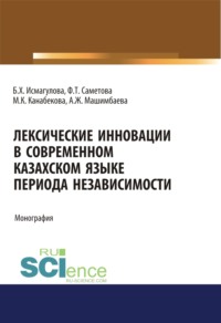 Лексические инновации в современном казахском языке периода независимости. (Аспирантура, Бакалавриат, Магистратура). Монография.