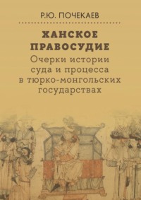 Ханское правосудие. Очерки истории суда и процесса в тюрко-монгольских государствах: От Чингис-хана до начала XX века