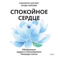 Спокойное сердце. О счастье принятия и умении идти дальше. Обнимающая мудрость психотерапевта Накамура-сенсея