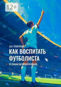 Как воспитать футболиста. От секции до профессионала