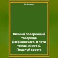 Личный поверенный товарища Дзержинского. В пяти томах. Книга 5. Поцелуй креста