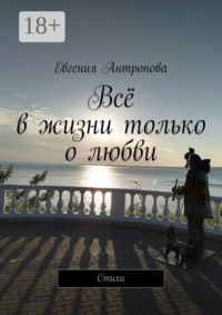 Всё в жизни только о любви. Стихи