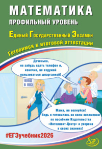 Математика. Профильный уровень. Единый государственный экзамен. Готовимся к итоговой аттестации