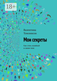 Мои секреты. Как стать хозяйкой в своем теле
