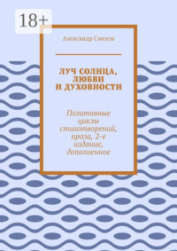 Луч солнца, любви и духовности. Позитивные циклы стихотворений, проза, 2-е издание, дополненное