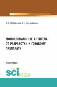 Моноклональные антитела: от разработки к готовому препарату. (Аспирантура, Бакалавриат, Магистратура, Ординатура, Специалитет). Монография.
