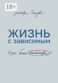 Жизнь с зависимым. Как быть счастливой?