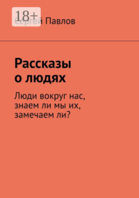 Рассказы о людях. Люди вокруг нас, знаем ли мы их, замечаем ли?